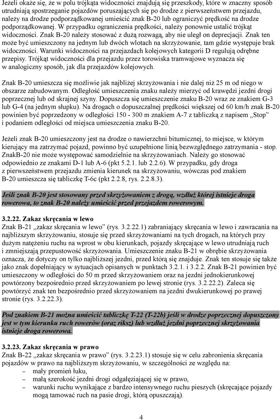 Znak B-20 należy stosować z dużą rozwagą, aby nie uległ on deprecjacji. Znak ten może być umieszczony na jednym lub dwóch wlotach na skrzyżowanie, tam gdzie występuje brak widoczności.