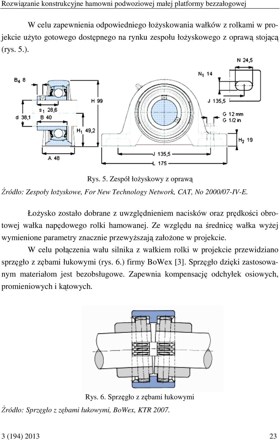 Łożysko zostało dobrane z uwzględnieniem nacisków oraz prędkości obrotowej wałka napędowego rolki hamowanej.