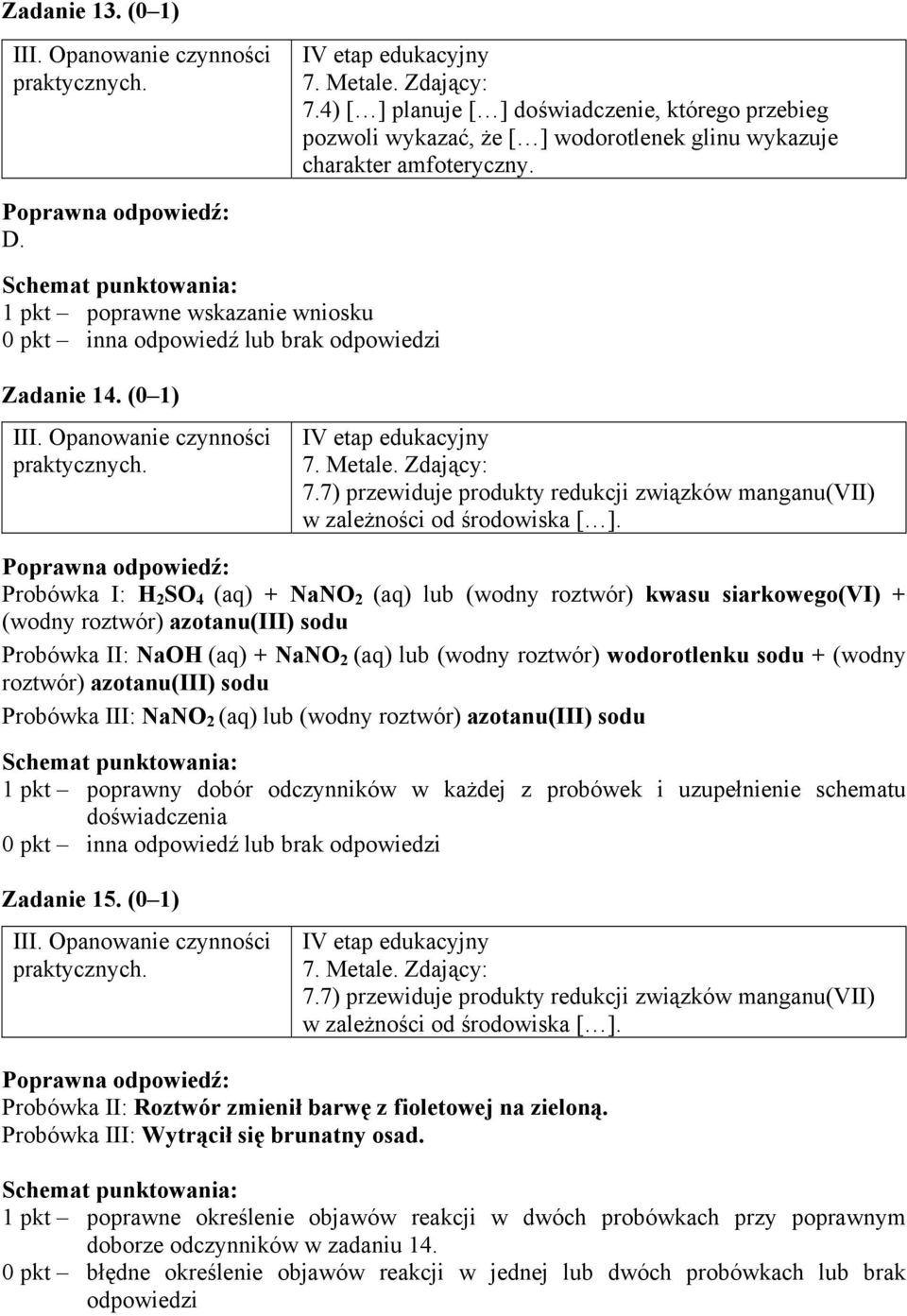 Probówka I: H 2 SO 4 (aq) + NaNO 2 (aq) lub (wodny roztwór) kwasu siarkowego(vi) + (wodny roztwór) azotanu(iii) sodu Probówka II: NaOH (aq) + NaNO 2 (aq) lub (wodny roztwór) wodorotlenku sodu +