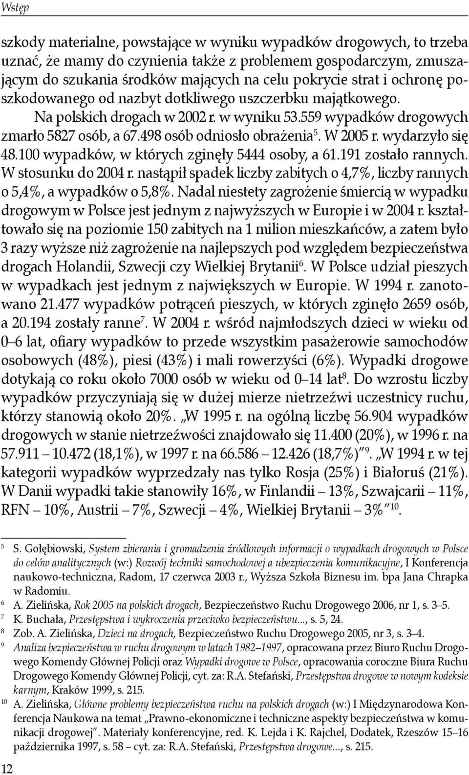 wydarzyło się 48.100 wypadków, w których zginęły 5444 osoby, a 61.191 zostało rannych. W stosunku do 2004 r. nastąpił spadek liczby zabitych o 4,7%, liczby rannych o 5,4%, a wypadków o 5,8%.