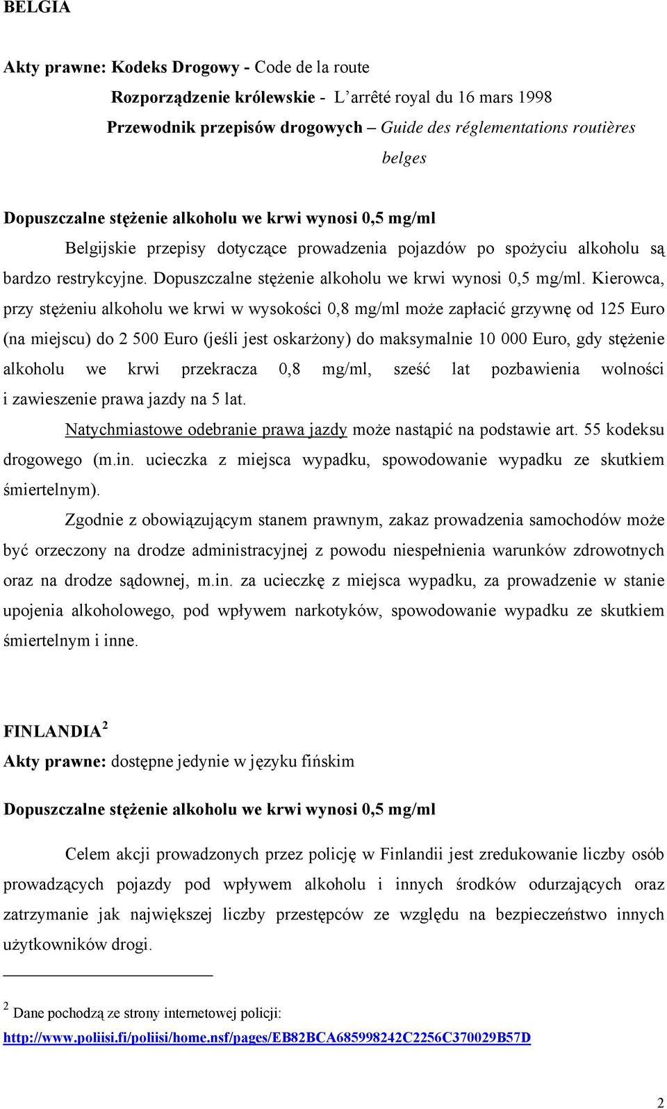 Kierowca, przy stężeniu alkoholu we krwi w wysokości 0,8 mg/ml może zapłacić grzywnę od 125 Euro (na miejscu) do 2 500 Euro (jeśli jest oskarżony) do maksymalnie 10 000 Euro, gdy stężenie alkoholu we