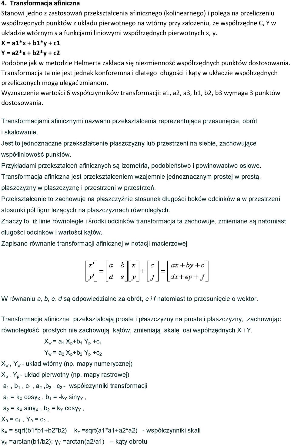 X = a1*x + b1*y + c1 Y = a2*x + b2*y + c2 Podobne jak w metodzie Helmerta zakłada się niezmiennośd współrzędnych punktów dostosowania.