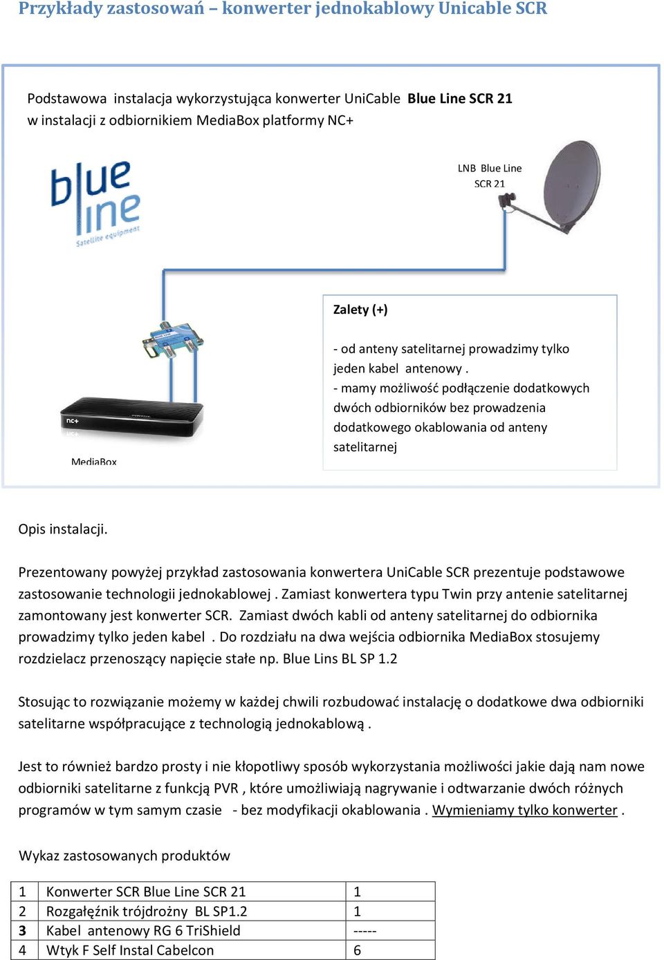 - mamy możliwość podłączenie dodatkowych dwóch odbiorników bez prowadzenia dodatkowego okablowania od anteny satelitarnej Opis instalacji.