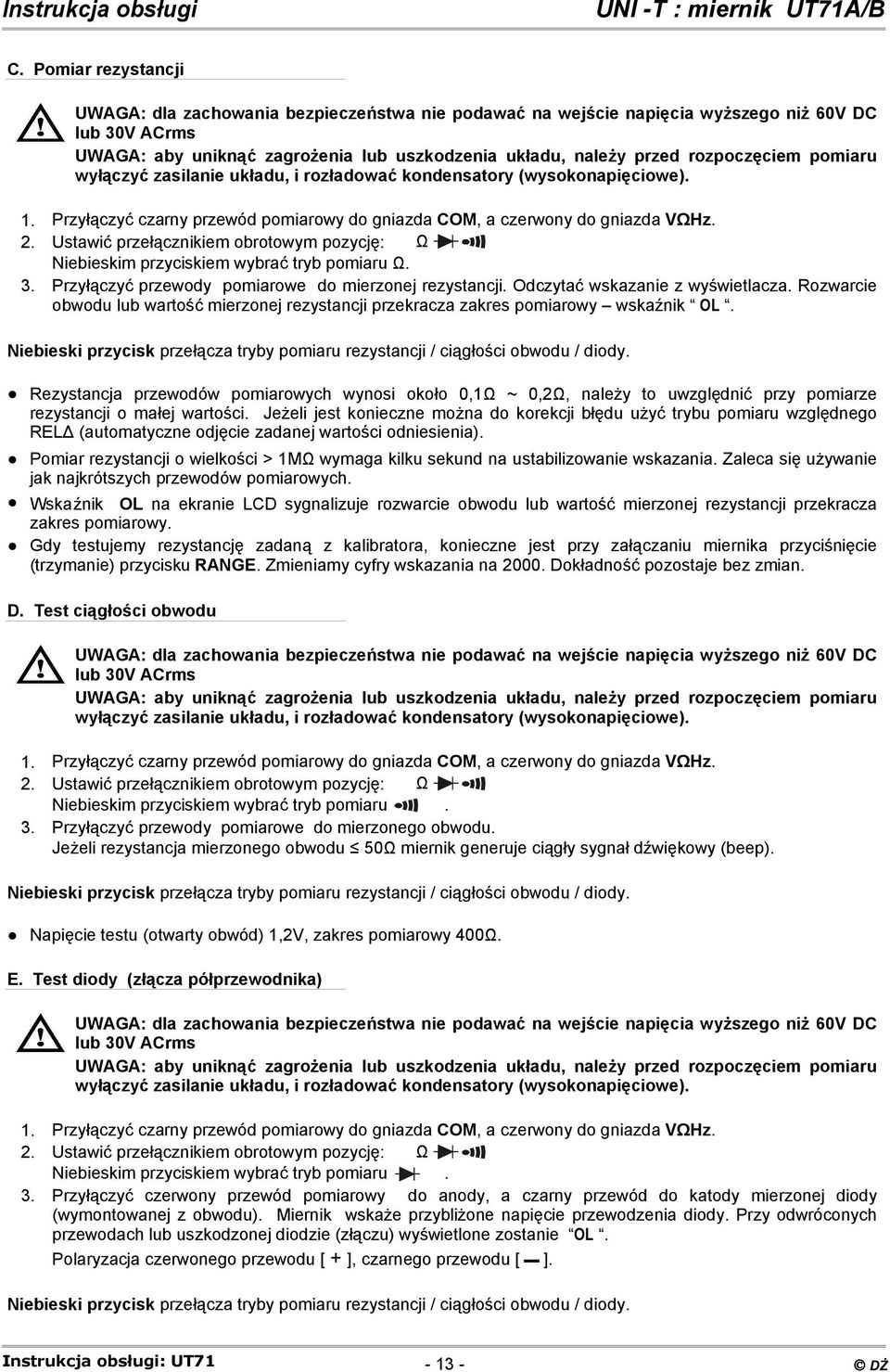 Ustawić przełącznikiem obrotowym pozycję: Ω Niebieskim przyciskiem wybrać tryb pomiaru Ω. 3. Przyłączyć przewody pomiarowe do mierzonej rezystancji. Odczytać wskazanie z wyświetlacza.