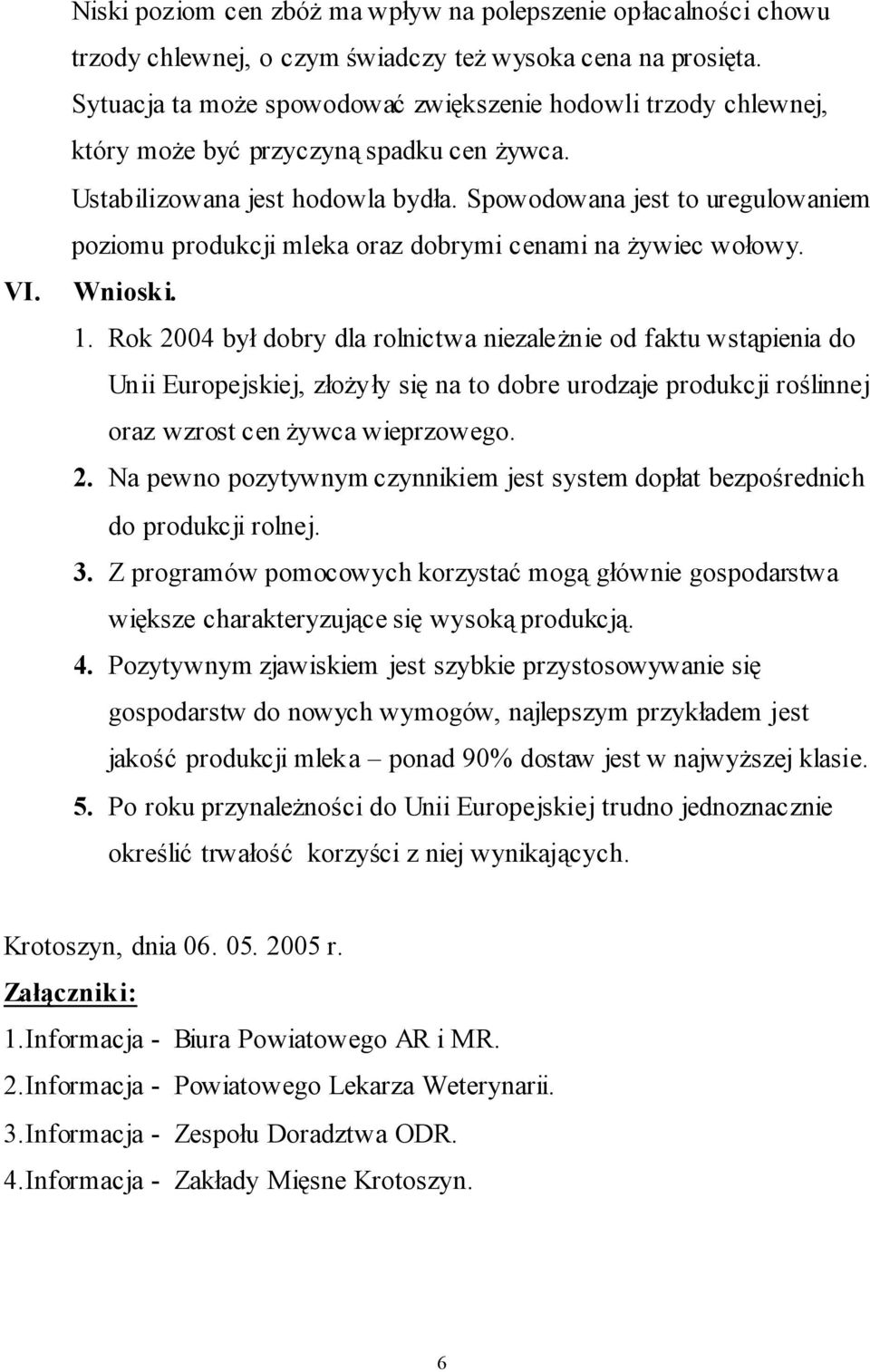 Spowodowana jest to uregulowaniem poziomu produkcji mleka oraz dobrymi cenami na żywiec wołowy. Wnioski. 1.