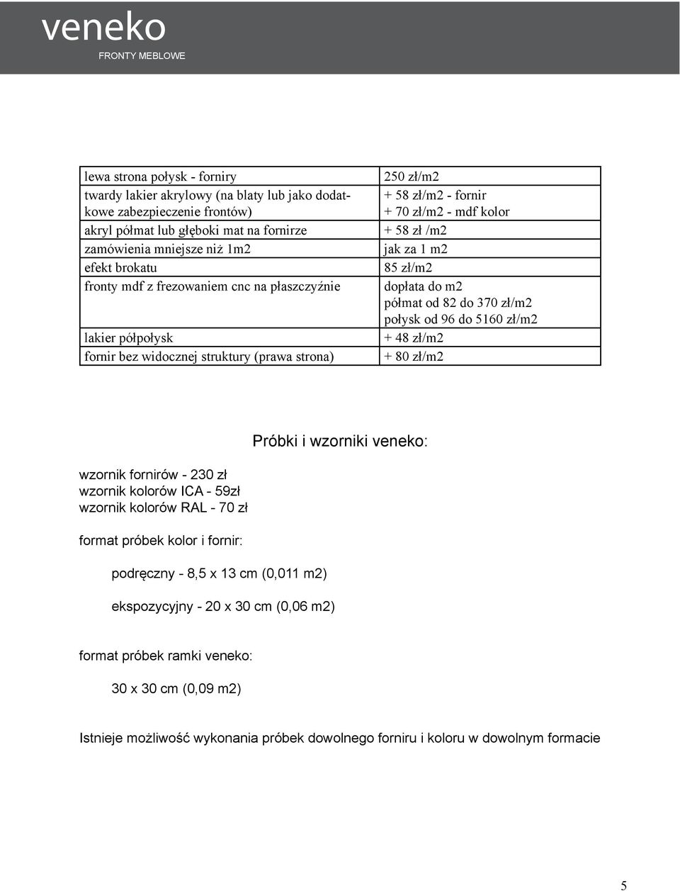 półpołysk + 48 zł/m2 fornir bez widocznej struktury (prawa strona) + 80 zł/m2 wzornik fornirów - 230 zł wzornik kolorów ICA - 59zł wzornik kolorów RAL - 70 zł format próbek kolor i fornir: podręczny