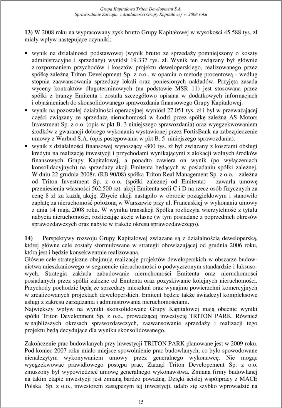 Wynik ten związany był głównie z rozpoznaniem przychodów i kosztów projektu deweloperskiego, realizowanego przez spółkę zaleŝną Triton Development Sp. z o.o., w oparciu o metodę procentową - według stopnia zaawansowania sprzedaŝy lokali oraz poniesionych nakładów.