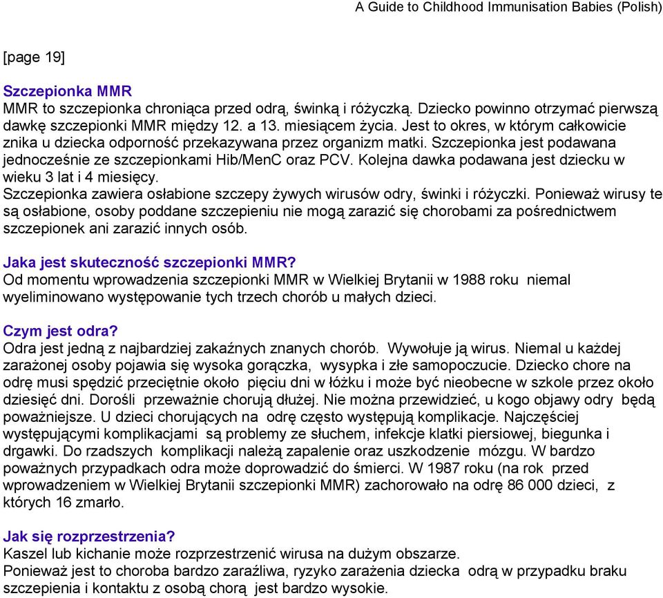 Kolejna dawka podawana jest dziecku w wieku 3 lat i 4 miesięcy. Szczepionka zawiera osłabione szczepy żywych wirusów odry, świnki i różyczki.