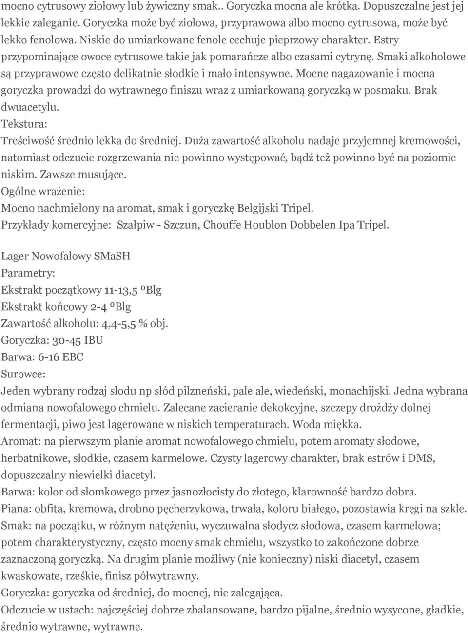 Smaki alkoholowe są przyprawowe często delikatnie słodkie i mało intensywne. Mocne nagazowanie i mocna goryczka prowadzi do wytrawnego finiszu wraz z umiarkowaną goryczką w posmaku. Brak dwuacetylu.