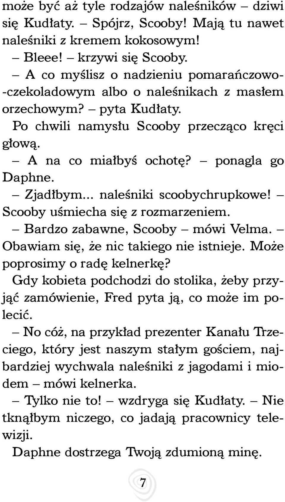 Zjadłbym... naleśniki scoobychrupkowe! Scooby uśmiecha się z rozmarzeniem. Bardzo zabawne, Scooby mówi Velma. Obawiam się, że nic takiego nie istnieje. Może poprosimy o radę kelnerkę?