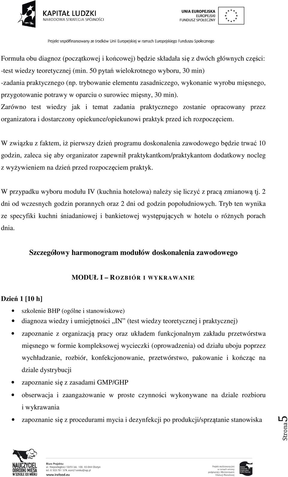 Zarówno test wiedzy jak i temat zadania praktycznego zostanie opracowany przez organizatora i starczony opiekunce/opiekunowi praktyk przed ich rozpoczęciem.