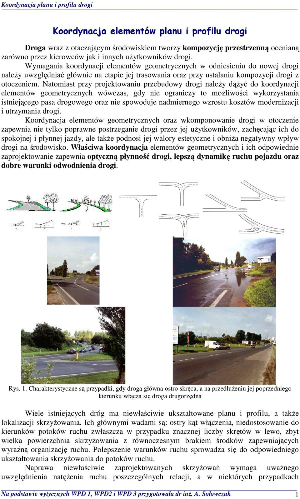 Natomiast przy projektowaniu przebudowy drogi naleŝy dąŝyć do koordynacji elementów geometrycznych wówczas, gdy nie ograniczy to moŝliwości wykorzystania istniejącego pasa drogowego oraz nie