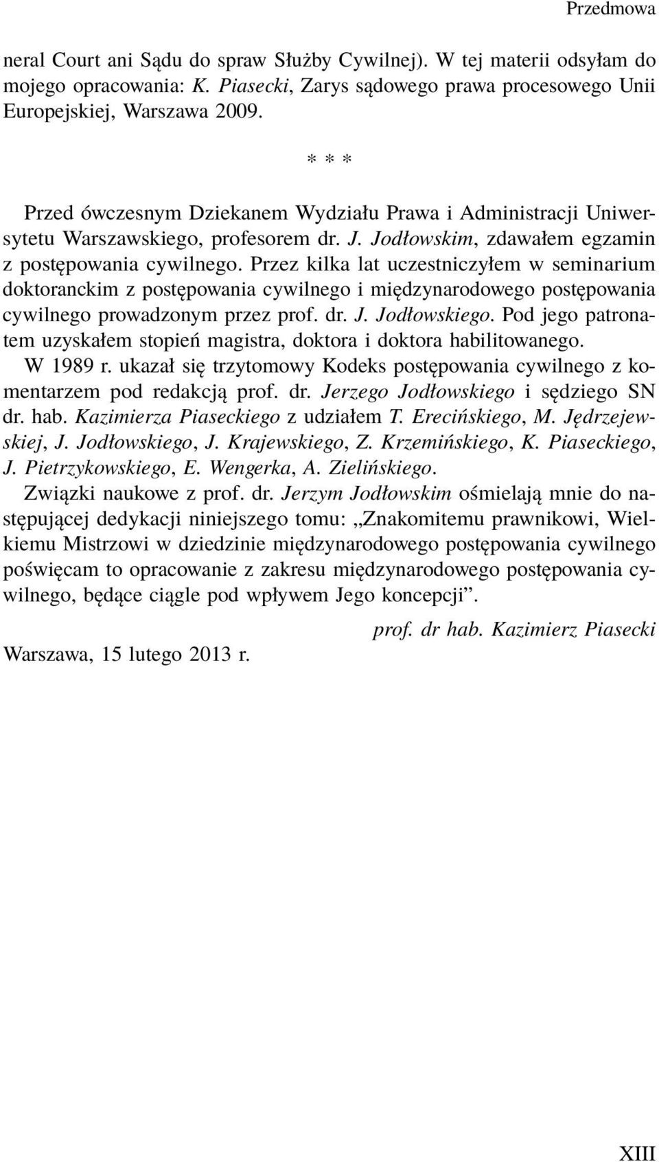 Przez kilka lat uczestniczyłem w seminarium doktoranckim z postępowania cywilnego i międzynarodowego postępowania cywilnego prowadzonym przez prof. dr. J. Jodłowskiego.