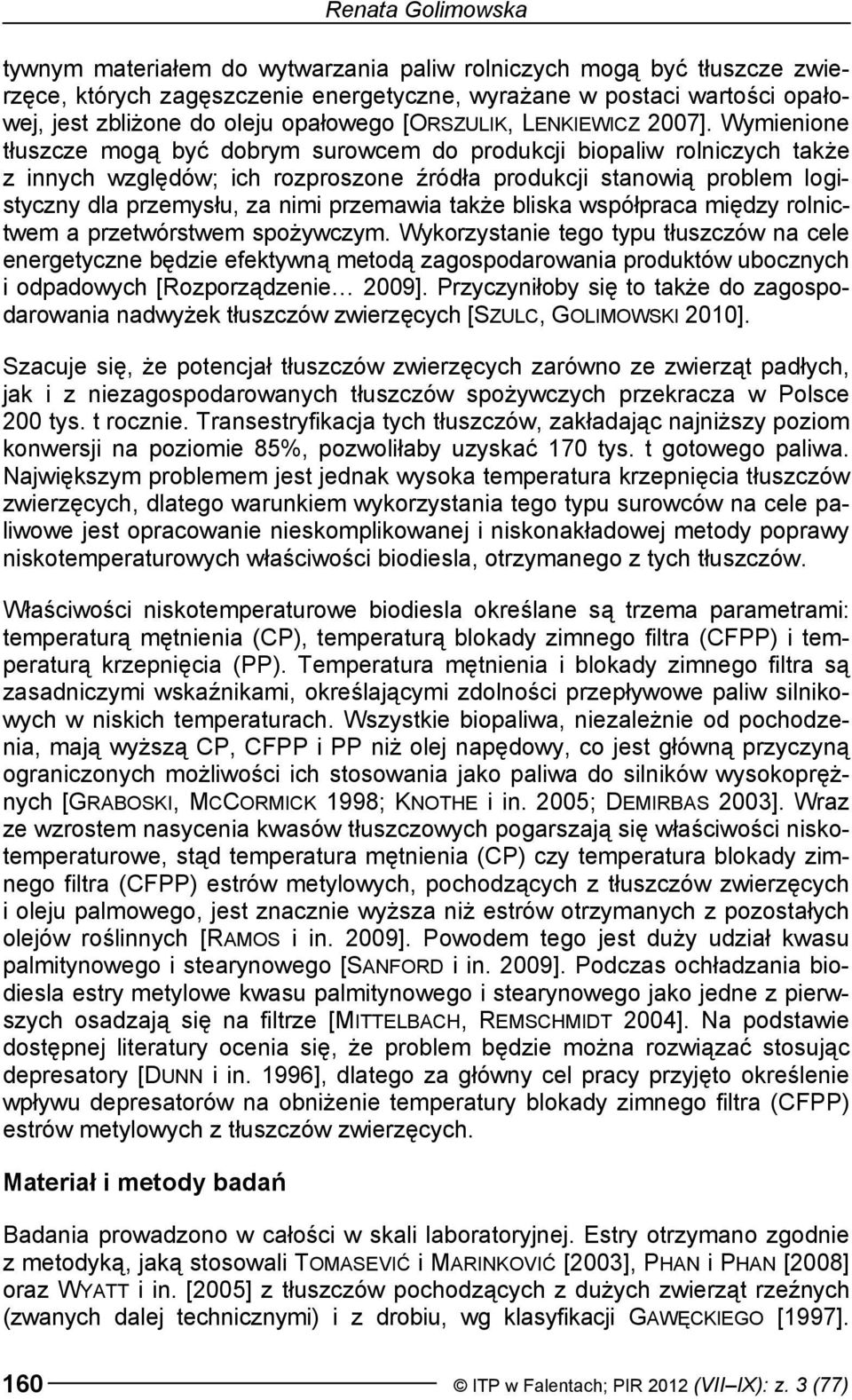 Wymienione tłuszcze mogą być dobrym surowcem do produkcji biopaliw rolniczych także z innych względów; ich rozproszone źródła produkcji stanowią problem logistyczny dla przemysłu, za nimi przemawia