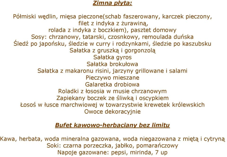 i salami Pieczywo mieszane Galaretka drobiowa Roladki z łososia w musie chrzanowym Zapiekany boczek ze śliwką i oscypkiem Łosoś w łusce marchwiowej w towarzystwie krewetek królewskich Owoce