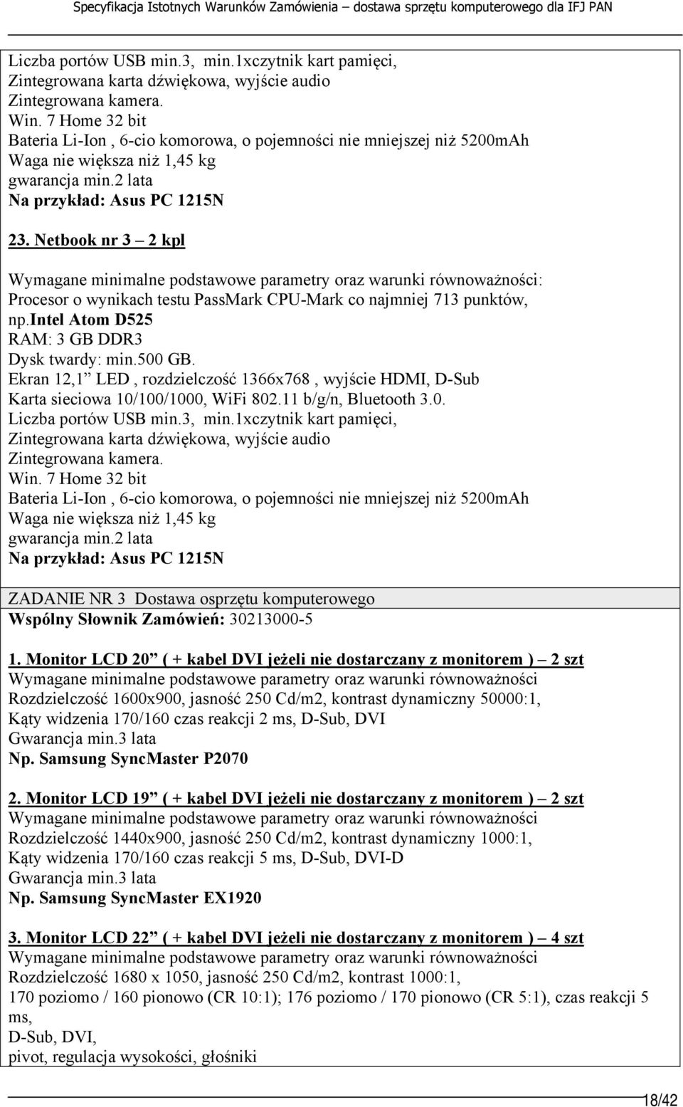 Netbook nr 3 2 kpl Procesor o wynikach testu PassMark CPU-Mark co najmniej 713 punktów, np.intel Atom D525 RAM: 3 GB DDR3 Dysk twardy: min.500 GB.