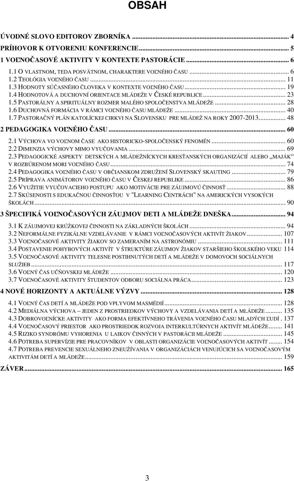 .. 28 1.6 DUCHOVNÁ FORMÁCIA V RÁMCI VOĽNÉHO ČASU MLÁDEŽE... 40 1.7 PASTORAČNÝ PLÁN KATOLÍCKEJ CIRKVI NA SLOVENSKU PRE MLÁDEŽ NA ROKY 2007-2013... 48 2 PEDAGOGIKA VOĽNÉHO ČASU... 60 2.