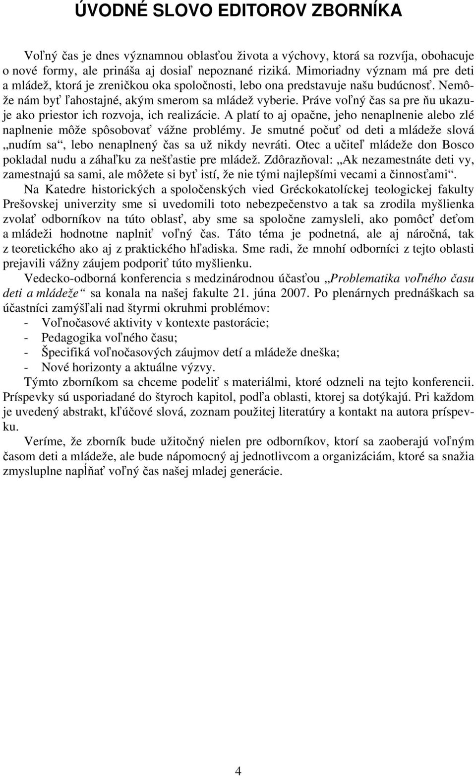 Práve voľný čas sa pre ňu ukazuje ako priestor ich rozvoja, ich realizácie. A platí to aj opačne, jeho nenaplnenie alebo zlé naplnenie môže spôsobovať vážne problémy.