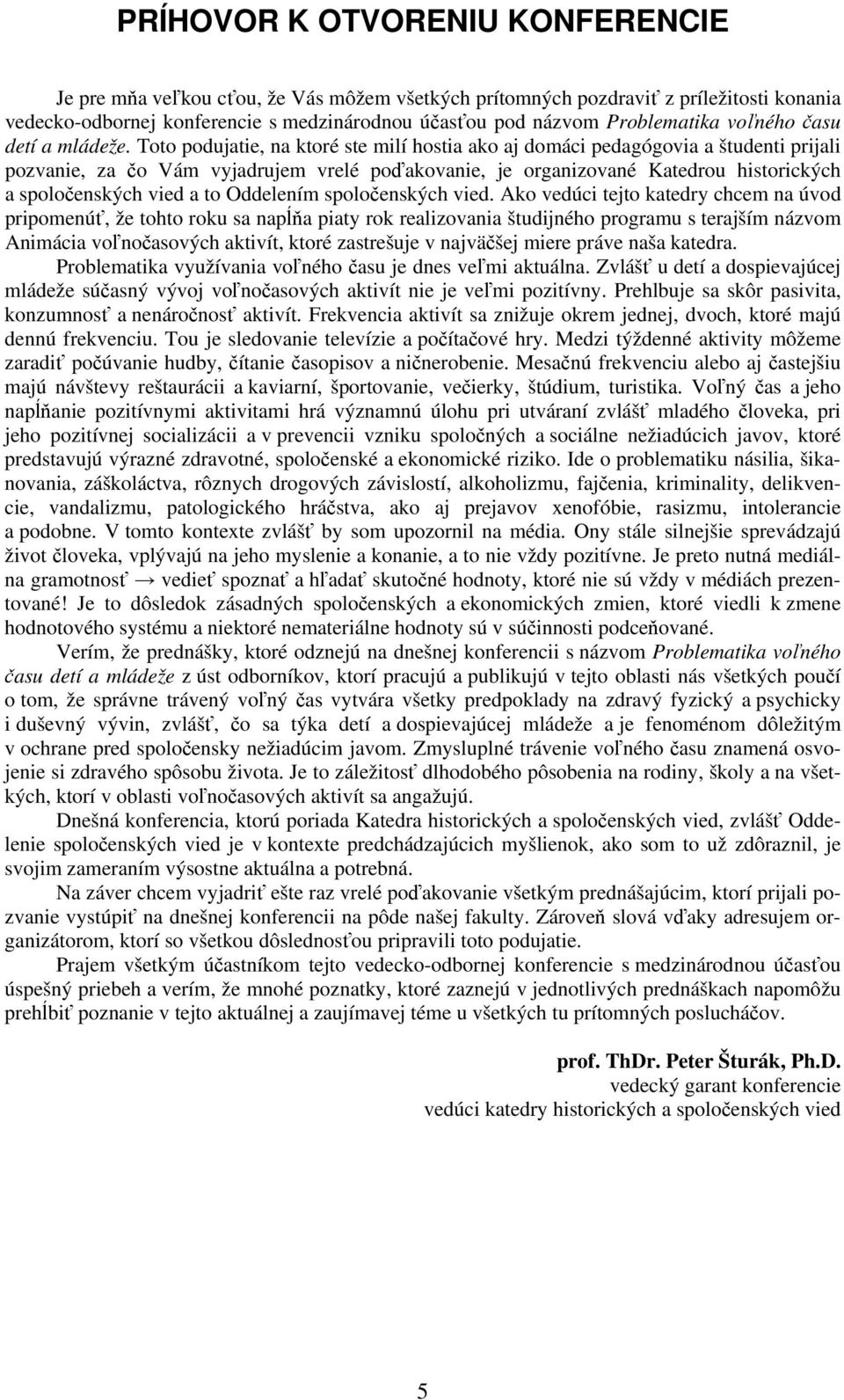 Toto podujatie, na ktoré ste milí hostia ako aj domáci pedagógovia a študenti prijali pozvanie, za čo Vám vyjadrujem vrelé poďakovanie, je organizované Katedrou historických a spoločenských vied a to