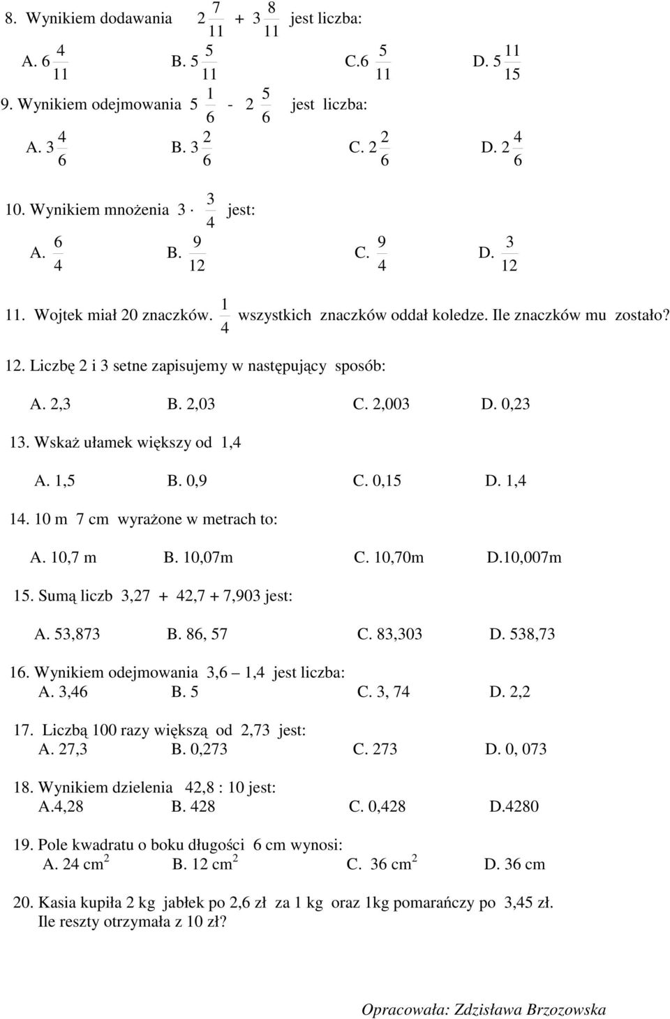 0,7 m B. 0,07m C. 0,70m D.0,007m. Sumą liczb,27 + 2,7 + 7,90 jest: A.,87 B. 8, 7 C. 8,0 D. 8,7. Wynikiem odejmowania,, jest liczba: A., B. C., 7 D. 2,2 7. Liczbą 00 razy większą od 2,7 jest: A. 27, B.