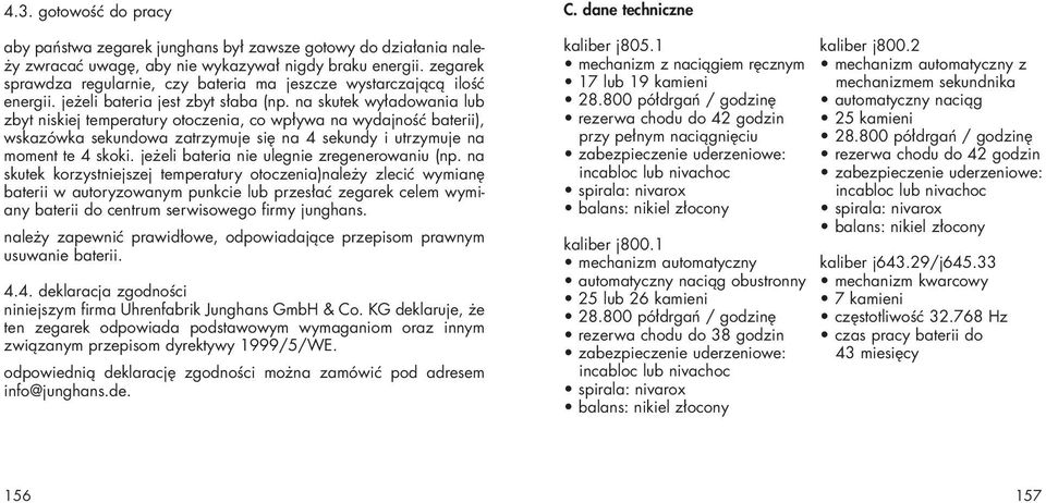 na skutek wyładowania lub zbyt niskiej temperatury otoczenia, co wpływa na wydajność baterii), wskazówka sekundowa zatrzymuje się na 4 sekundy i utrzymuje na moment te 4 skoki.