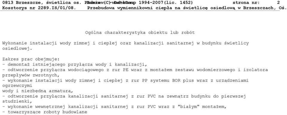 Zakres prac obejmuje: - demontaż istniejącego przyłącza wody i kanalizacji, - odtworzenie przyłącza wodociągowego z rur PE wraz z montażem zestawu wodomierzowego i izolatora