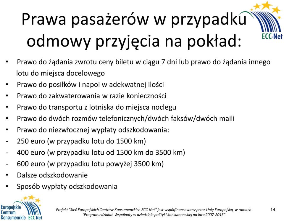 noclegu Prawo do dwóch rozmów telefonicznych/dwóch faksów/dwóch maili Prawo do niezwłocznej wypłaty odszkodowania: - 250 euro (w przypadku lotu do