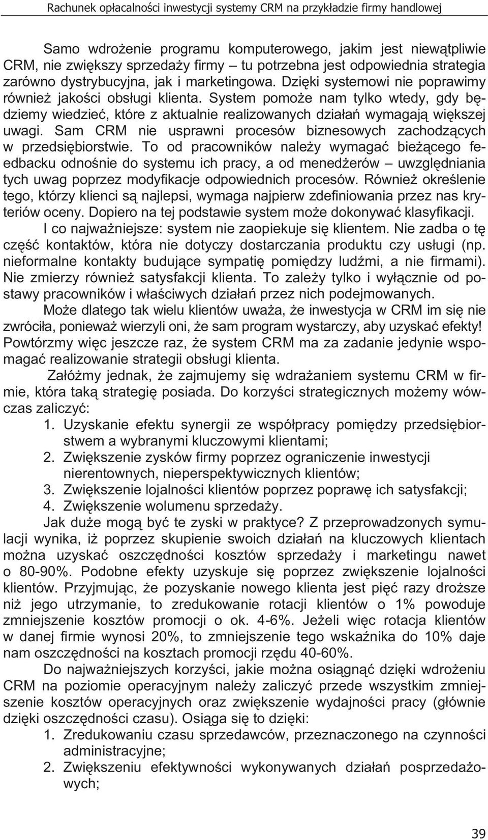 System pomo e nam tylko wtedy, gdy b dziemy wiedzie, które z aktualnie realizowanych dzia a wymagaj wi kszej uwagi. Sam CRM nie usprawni procesów biznesowych zachodz cych w przedsi biorstwie.