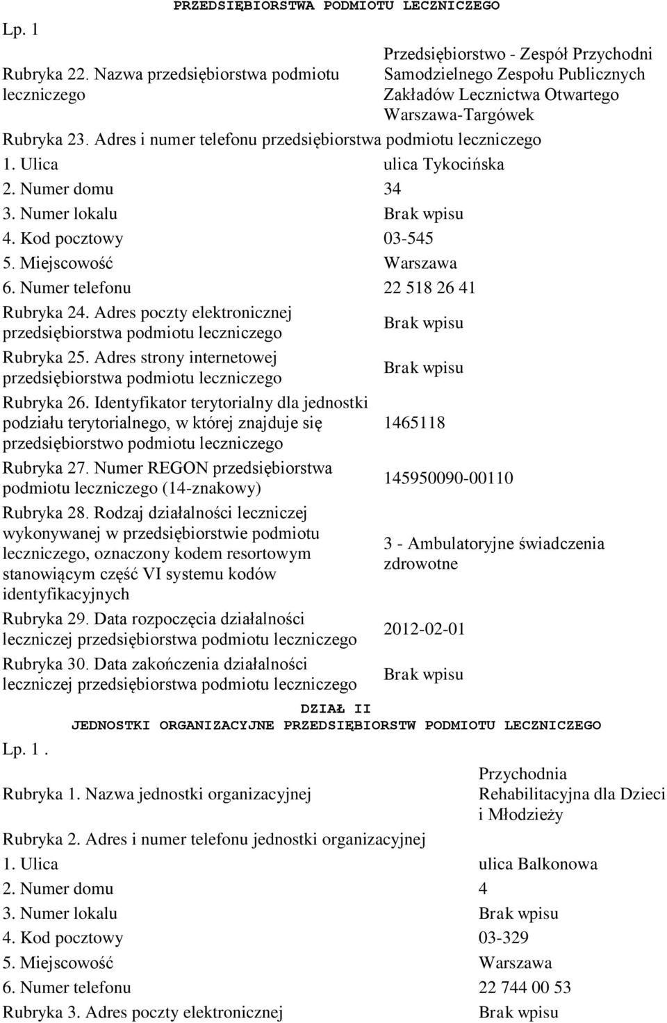 Adres i numer telefonu przedsiębiorstwa podmiotu leczniczego. Ulica ulica Tykocińska 2. Numer domu 34 3. Numer lokalu 4. Kod pocztowy 3-545 6. Numer telefonu 22 58 26 4 Rubryka 24.