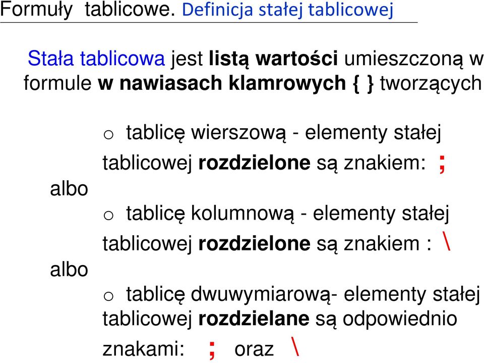 klamrowych { } tworzących albo albo o tablicę wierszową - elementy stałej tablicowej rozdzielone są