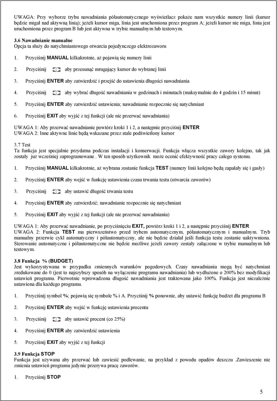 6 Nawadnianie manualne Opcja ta służy do natychmiastowego otwarcia pojedynczego elektrozaworu 1. Przyciśnij MANUAL kilkakrotnie, aż pojawią się numery linii 2.