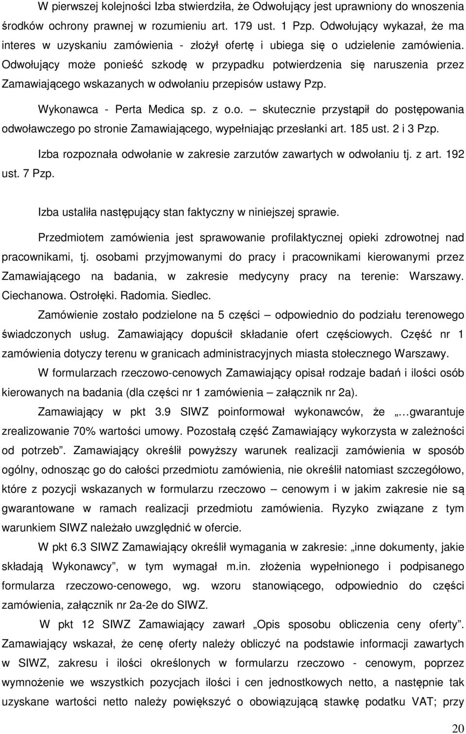 Odwołujący może ponieść szkodę w przypadku potwierdzenia się naruszenia przez Zamawiającego wskazanych w odwołaniu przepisów ustawy Pzp. Wykonawca - Perta Medica sp. z o.o. skutecznie przystąpił do postępowania odwoławczego po stronie Zamawiającego, wypełniając przesłanki art.