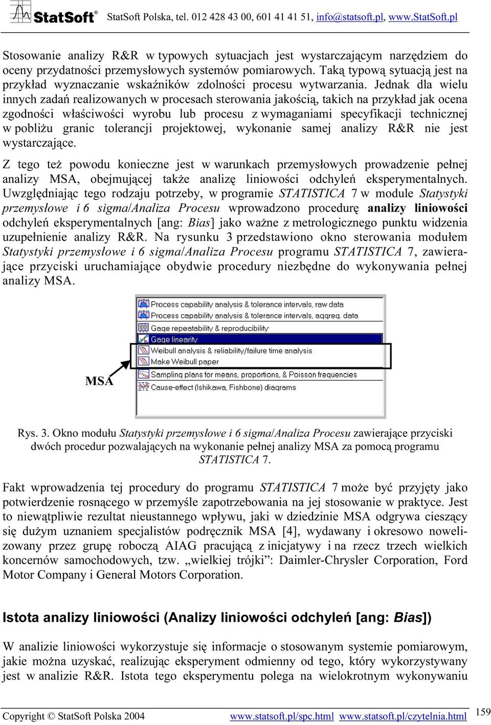 Jednak dla wielu innych zadań realizowanych w procesach sterowania jakością, takich na przykład jak ocena zgodności właściwości wyrobu lub procesu z wymaganiami specyfikacji technicznej w pobliżu