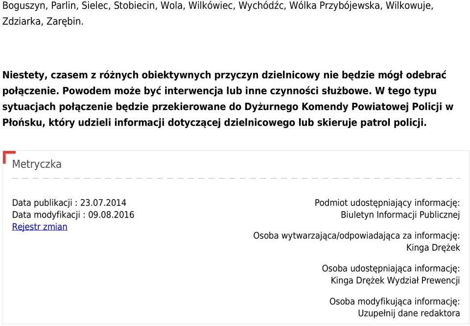 W tego typu sytuacjach połączenie będzie przekierowane do Dyżurnego Komendy Powiatowej Policji w Płońsku, który udzieli informacji dotyczącej dzielnicowego lub skieruje patrol policji.