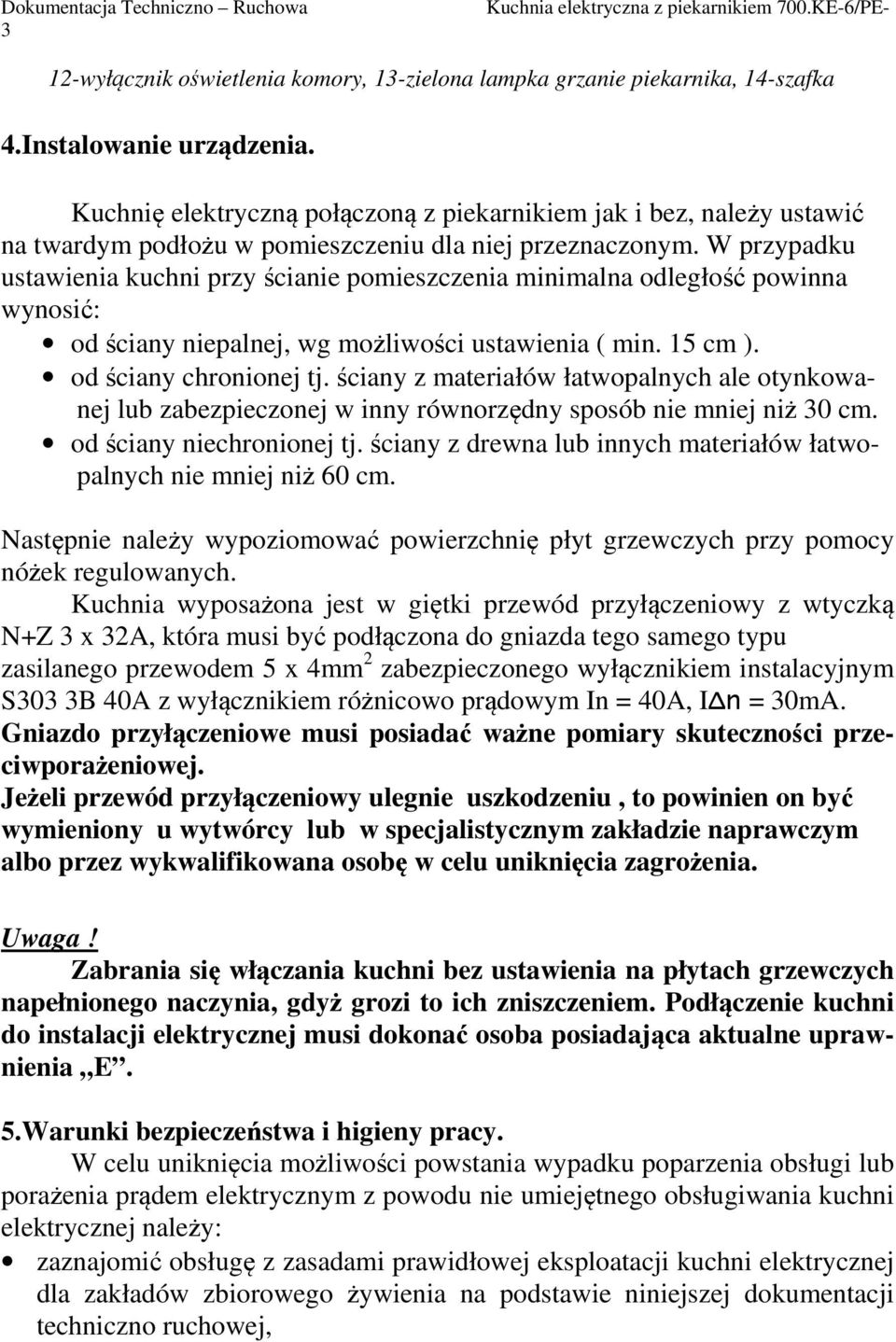 W przypadku ustawienia kuchni przy ścianie pomieszczenia minimalna odległość powinna wynosić: od ściany niepalnej, wg możliwości ustawienia ( min. 15 cm ). od ściany chronionej tj.