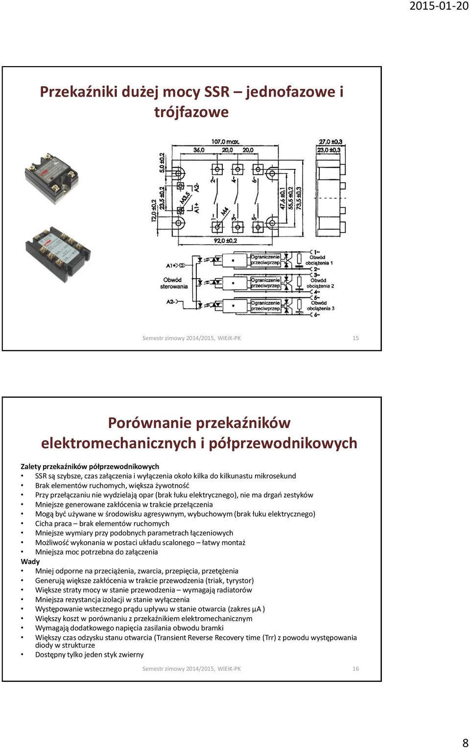 zakłócenia w trakcie przełączenia Mogą być używane w środowisku agresywnym, wybuchowym (brak łuku elektrycznego) Cicha praca brak elementów ruchomych Mniejsze wymiary przy podobnych parametrach