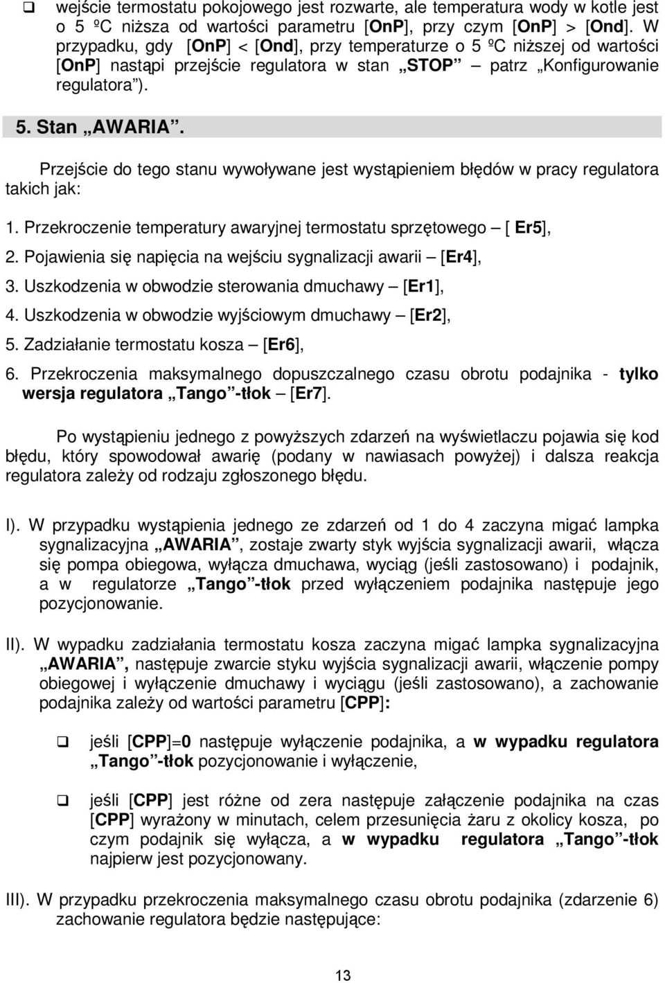 Przejście do tego stanu wywoływane jest wystąpieniem błędów w pracy regulatora takich jak: 1. Przekroczenie temperatury awaryjnej termostatu sprzętowego [ Er5], 2.