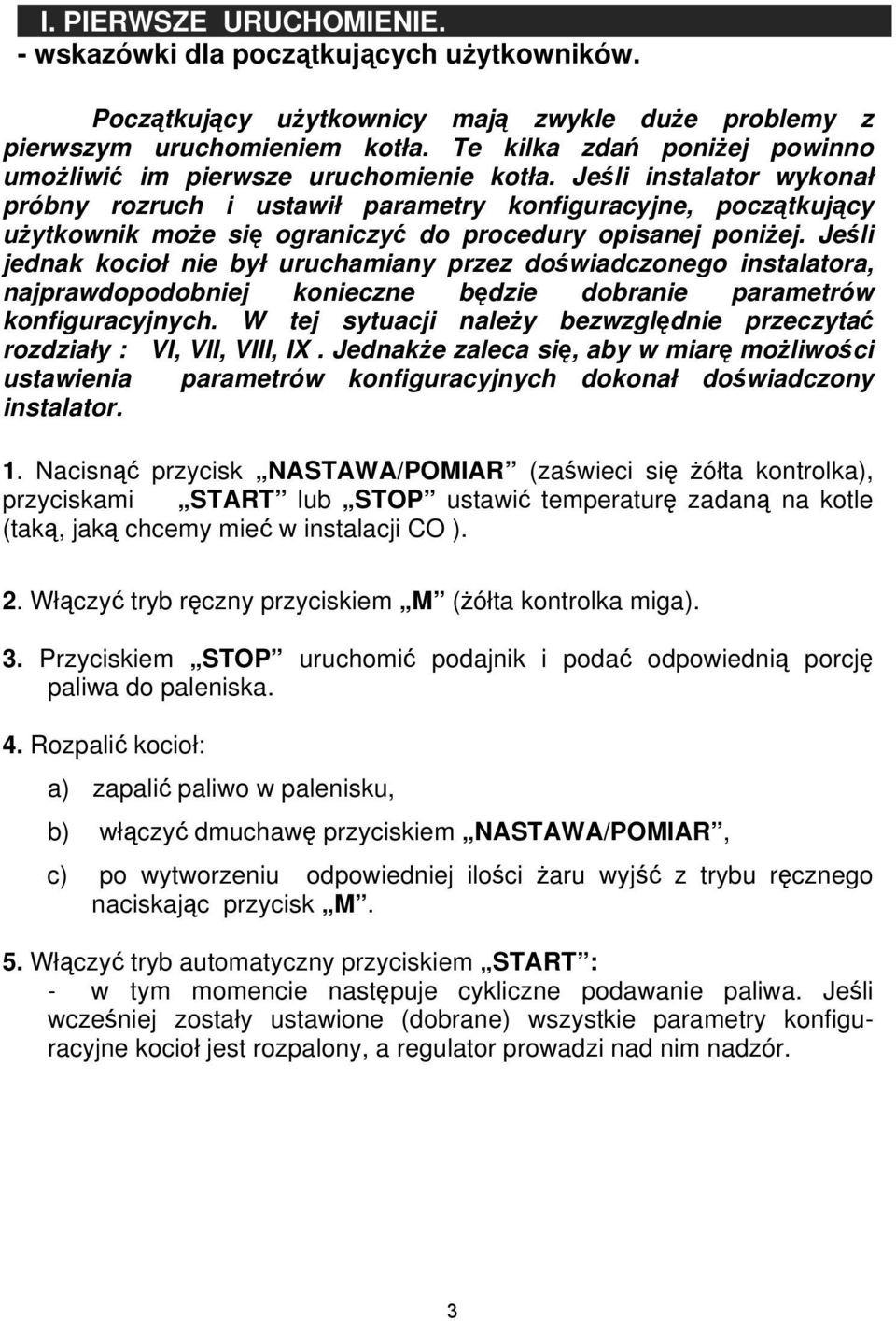 Jeśli instalator wykonał próbny rozruch i ustawił parametry konfiguracyjne, początkujący użytkownik może się ograniczyć do procedury opisanej poniżej.