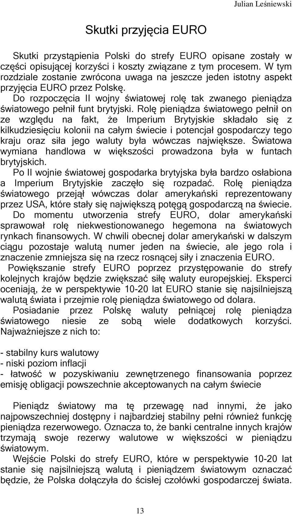 Rolę pieniądza światowego pełnił on ze względu na fakt, że Imperium Brytyjskie składało się z kilkudziesięciu kolonii na całym świecie i potencjał gospodarczy tego kraju oraz siła jego waluty była