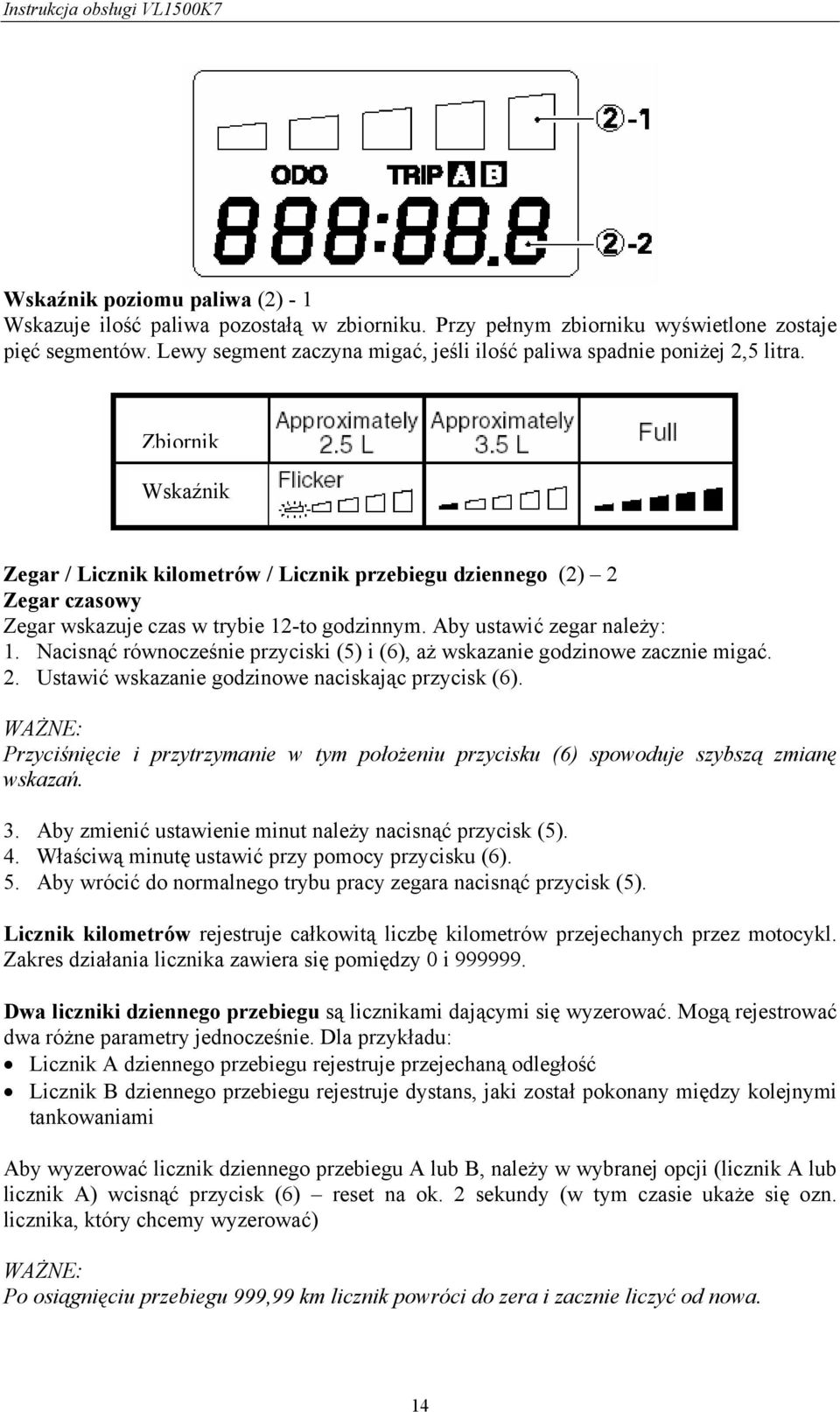 Zbiornik Wskaźnik Zegar / Licznik kilometrów / Licznik przebiegu dziennego (2) 2 Zegar czasowy Zegar wskazuje czas w trybie 12-to godzinnym. Aby ustawić zegar należy: 1.