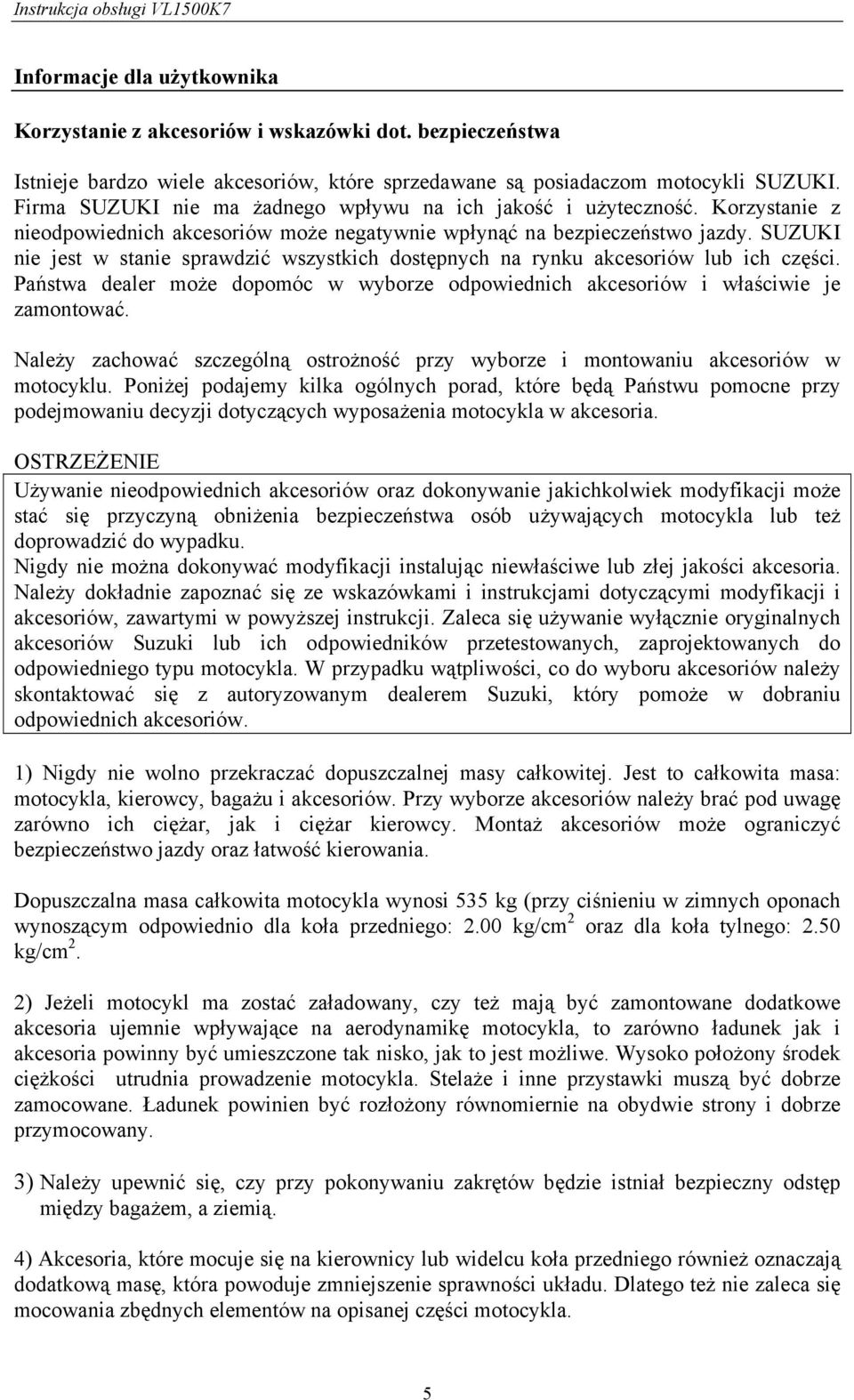SUZUKI nie jest w stanie sprawdzić wszystkich dostępnych na rynku akcesoriów lub ich części. Państwa dealer może dopomóc w wyborze odpowiednich akcesoriów i właściwie je zamontować.