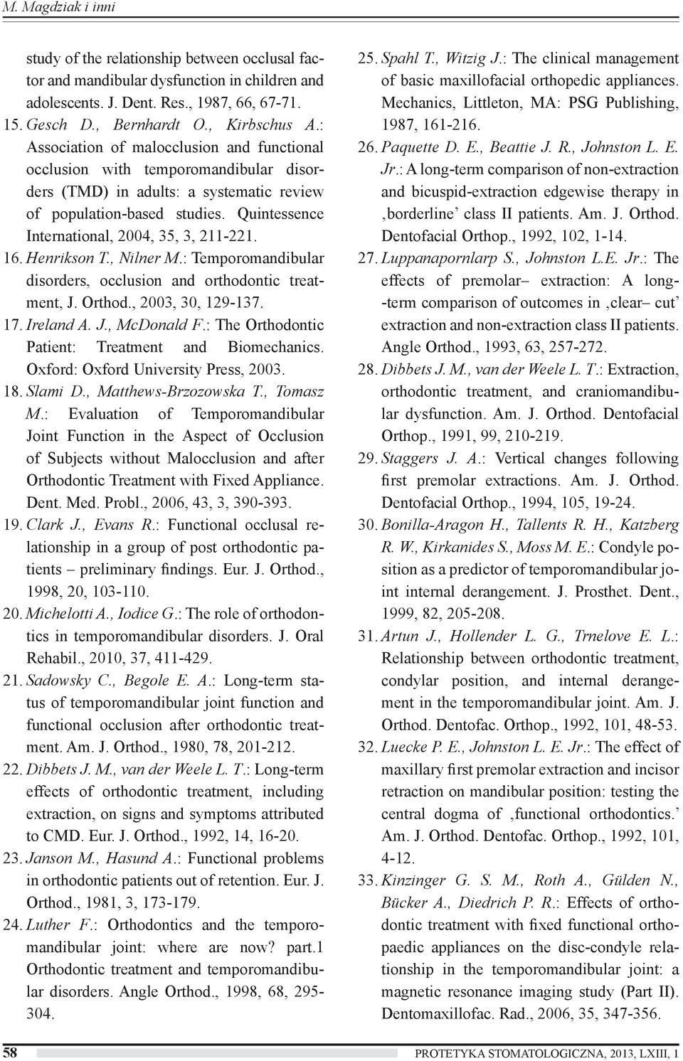 Quintessence International, 2004, 35, 3, 211-221. 16. Henrikson T., Nilner M.: Temporomandibular disorders, occlusion and orthodontic treatment, J. Orthod., 2003, 30, 129-137. 17. Ireland A. J., McDonald F.