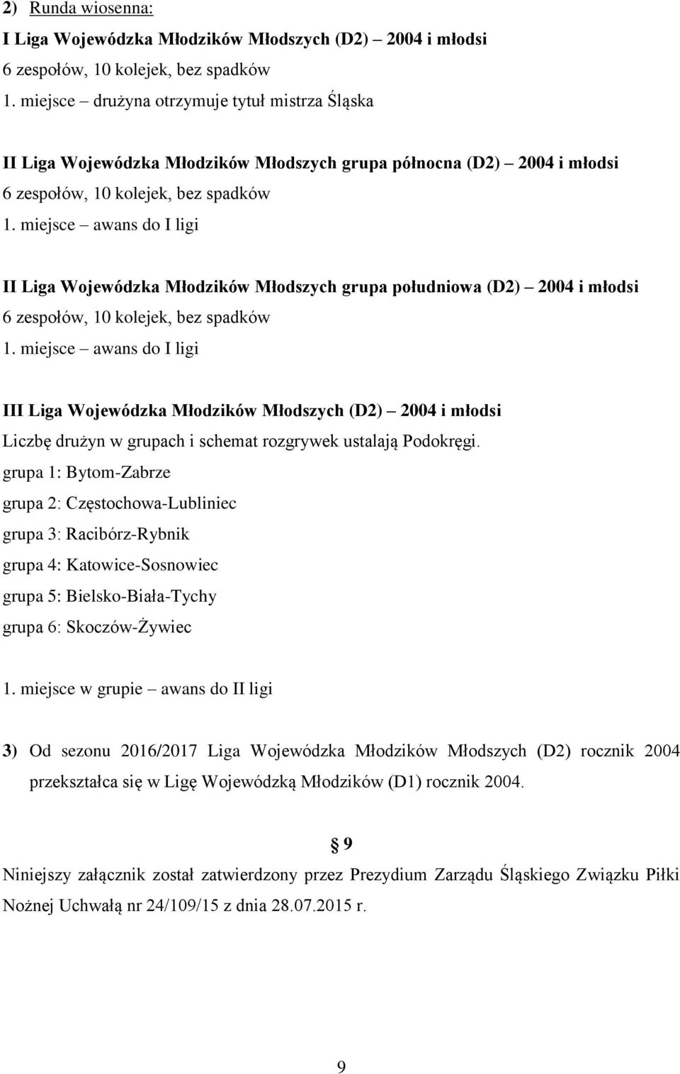 Młodzików Młodszych grupa południowa (D2) 2004 i młodsi 6 zespołów, 10 kolejek, bez spadków III Liga Wojewódzka Młodzików Młodszych (D2) 2004 i młodsi 3) Od sezonu 2016/2017 Liga