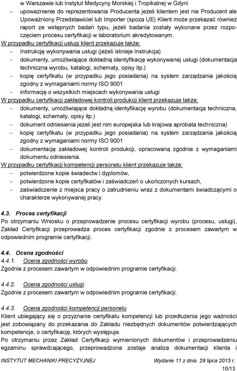 W przypadku certyfikacji usługi klient przekazuje także: Instrukcję wykonywania usługi (jeżeli istnieje Instrukcja) dokumenty, umożliwiające dokładną identyfikację wykonywanej usługi (dokumentacja