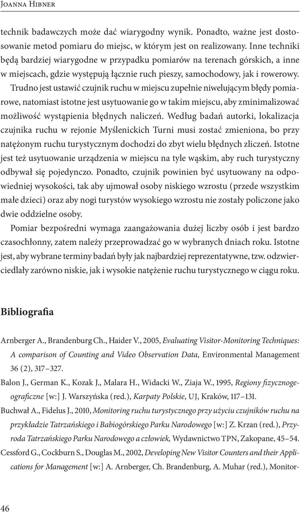 Trudno jest ustawić czujnik ruchu w miejscu zupełnie niwelującym błędy pomiarowe, natomiast istotne jest usytuowanie go w takim miejscu, aby zminimalizować możliwość wystąpienia błędnych naliczeń.