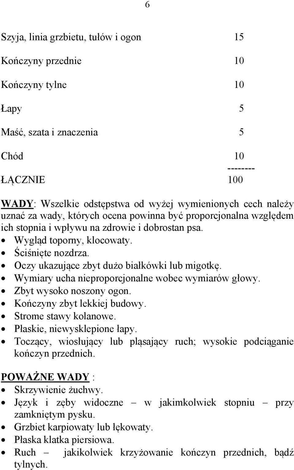 Oczy ukazujące zbyt dużo białkówki lub migotkę. Wymiary ucha nieproporcjonalne wobec wymiarów głowy. Zbyt wysoko noszony ogon. Kończyny zbyt lekkiej budowy. Strome stawy kolanowe.