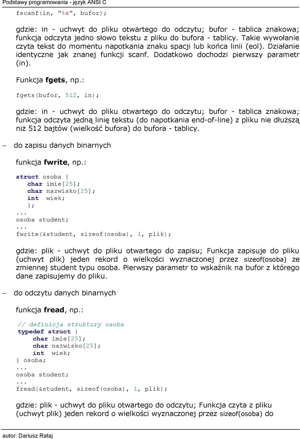 : fgets(bufor, 512, in); gdzie: in - uchwyt do pliku otwartego do odczytu; bufor - tablica znakowa; funkcja odczyta jedną linię tekstu (do napotkania end-of-line) z pliku nie dłuższą niż 512 bajtów