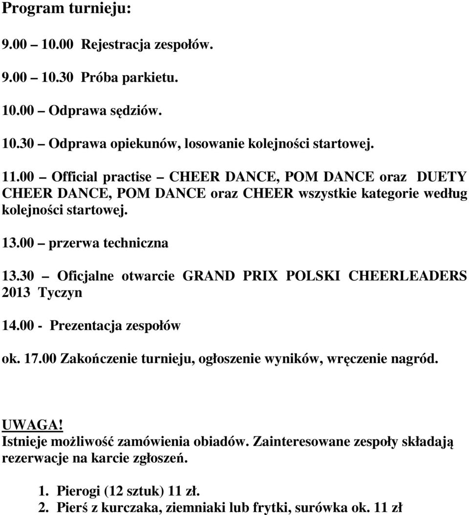 30 Oficjalne otwarcie GRAND PRIX POLSKI CHEERLEADERS 2013 Tyczyn 14.00 - Prezentacja zespołów ok. 17.00 Zakończenie turnieju, ogłoszenie wyników, wręczenie nagród. UWAGA!