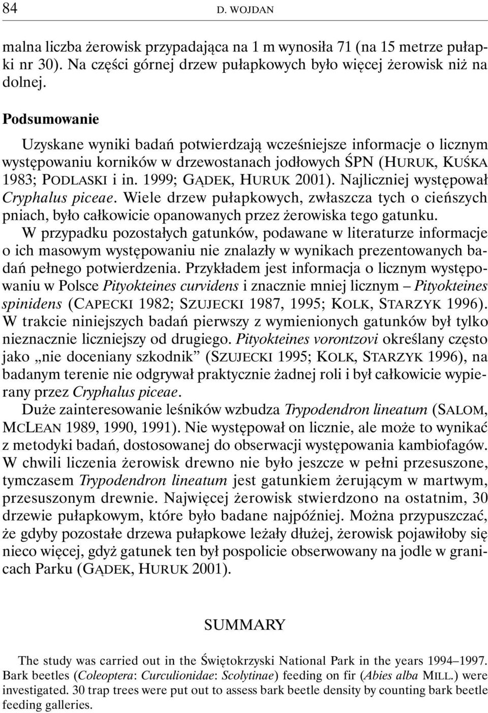 Najliczniej występował Cryphalus piceae. Wiele drzew pułapkowych, zwłaszcza tych o cieńszych pniach, było całkowicie opanowanych przez żerowiska tego gatunku.