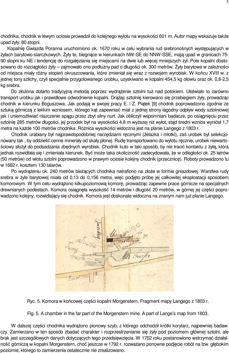 śyły te, biegnące w kierunkach NW-SE do NNW-SSE, mają upad w granicach 75-90 stopni ku NE i tendencję do rozgałęziania się miejscami na dwie lub więcej mniejszych Ŝył.